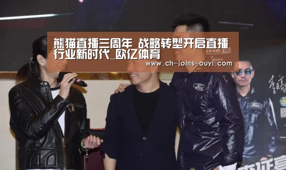 熊猫直播三周年 战略转型开启直播行业新时代_欧亿体育(图2) 体育资讯