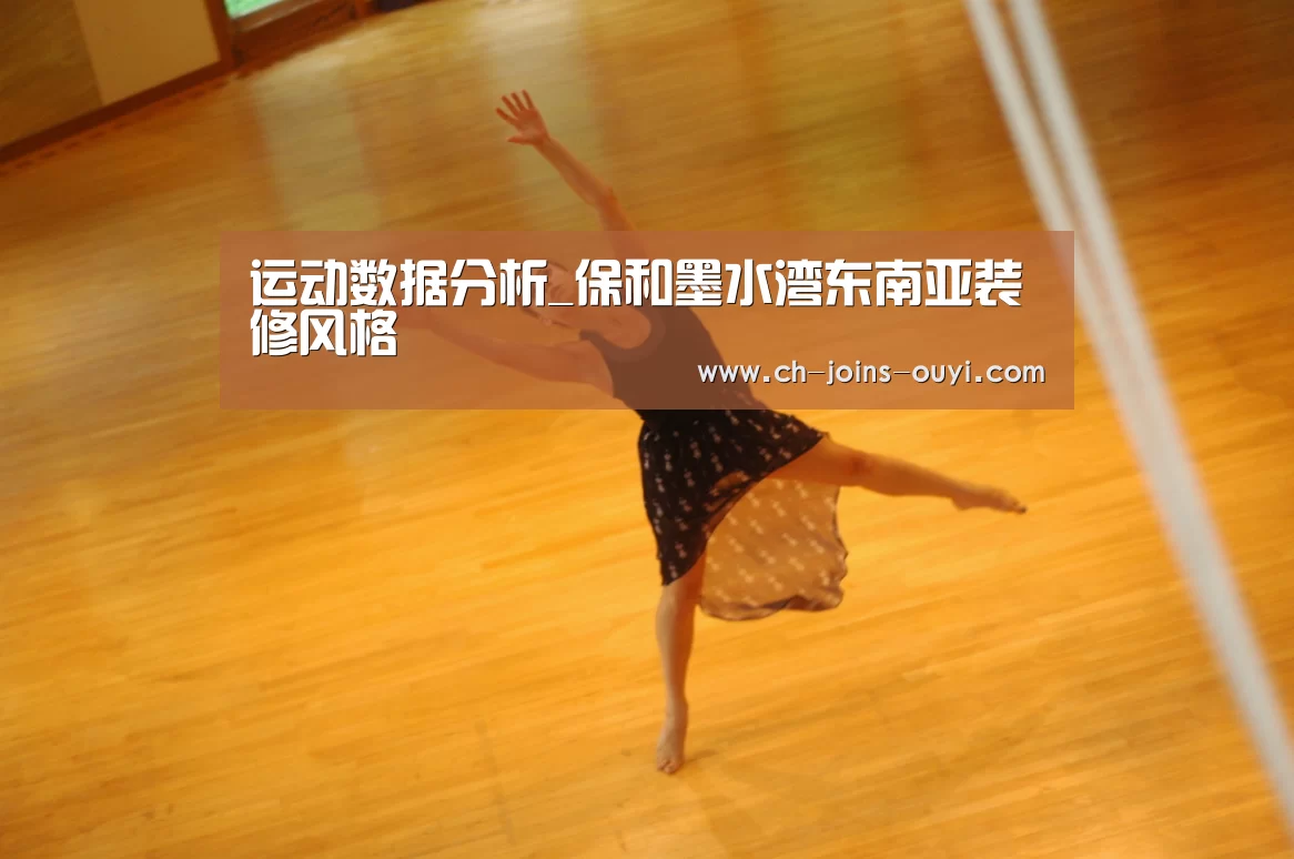 运动数据分析_保和墨水湾东南亚装修风格(图3) 欧亿体育